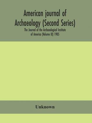 American journal of archaeology (Second Series) The Journal of the Archaeological Institute of America (Volume IX) 1905