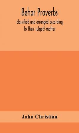 Behar proverbs classified and arranged according to their subject-matter and translated into English with notes illustrating the social custom popular superstitution and every-day life of the people and giving the tales and folk-lore on which they a