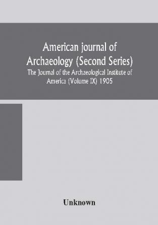 American journal of archaeology (Second Series) The Journal of the Archaeological Institute of America (Volume IX) 1905