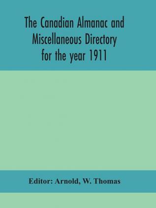 The Canadian almanac and Miscellaneous Directory for the year 1911; containing full and authentic Commercial Statistical Astronomical Departmental Ecclesiastical Educational Financial and General Information