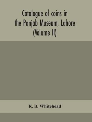 Catalogue of coins in the Panjab Museum Lahore (Volume II) Coins of the Mughal Emperors