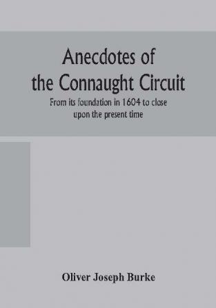 Anecdotes of the Connaught circuit. From its foundation in 1604 to close upon the present time