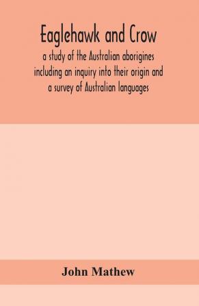 Eaglehawk and Crow; a study of the Australian aborigines including an inquiry into their origin and a survey of Australian languages