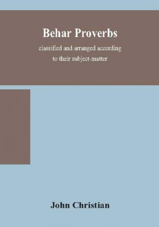 Behar proverbs classified and arranged according to their subject-matter and translated into English with notes illustrating the social custom popular superstitution and every-day life of the people and giving the tales and folk-lore on which t