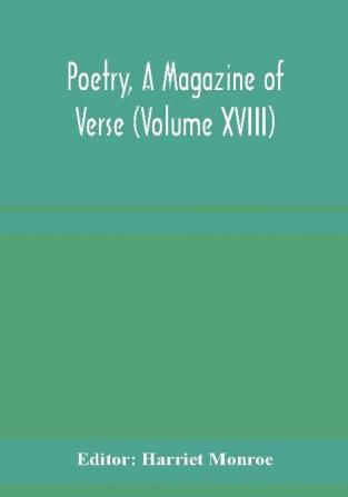 Poetry A Magazine of Verse (Volume XVIII)