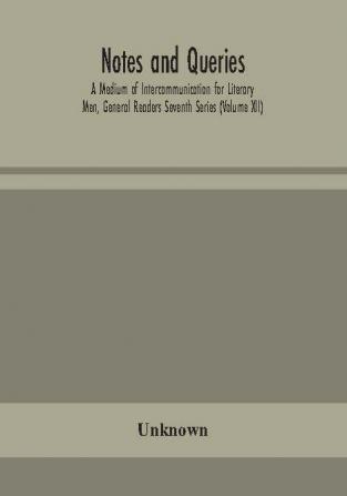 Notes and queries; A Medium of Intercommunication for Literary Men General Readers Seventh Series (Volume XII)