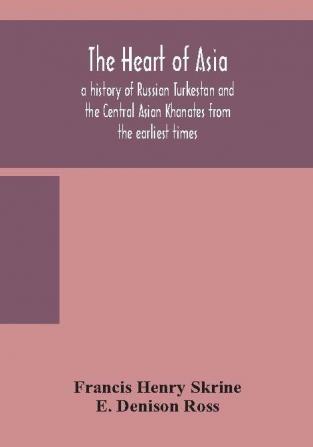 The heart of Asia : a history of Russian Turkestan and the Central Asian Khanates from the earliest times