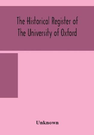 The historical register of the University of Oxford : being a supplement to the Oxford University calendar with an alphabetical record of University honours and distinctions completed to the end of Trinity term 1888