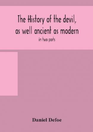 The history of the devil as well ancient as modern: in two parts. Part I. Containing a state of the devil's circumstances and the various turns of his affairs from his expulsion out of Heaven to the creation of man; with remarks on the several mi