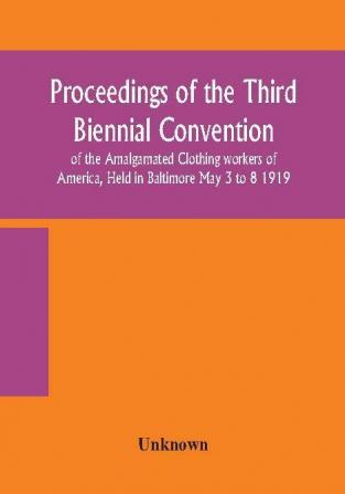 Proceedings of the Third Biennial Convention of the Amalgamated Clothing workers of America Held in Baltimore May 3 to 8 1919