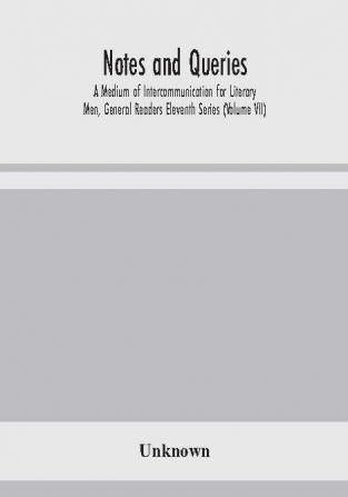 Notes and queries; A Medium of Intercommunication for Literary Men General Readers Eleventh Series (Volume VII)