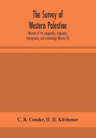 The survey of western Palestine : memoirs of the topography orography hydrography and archaeology (Volume III)