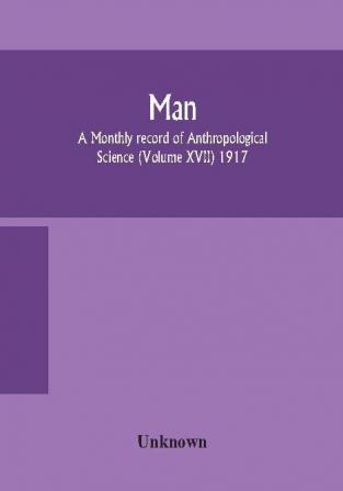 Man; A Monthly record of Anthropological Science (Volume XVII) 1917