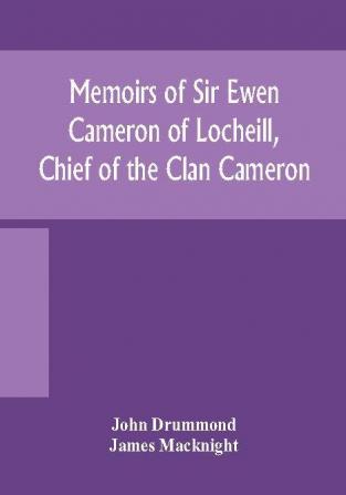 Memoirs of Sir Ewen Cameron of Locheill Chief of the Clan Cameron : with an introductory account of the history and antiquities of that family and of the neighbouring clans