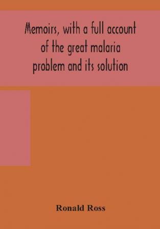 Memoirs with a full account of the great malaria problem and its solution