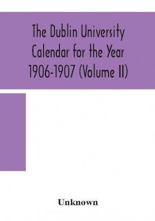 The Dublin University Calendar for the Year 1906-1907 (Volume II)