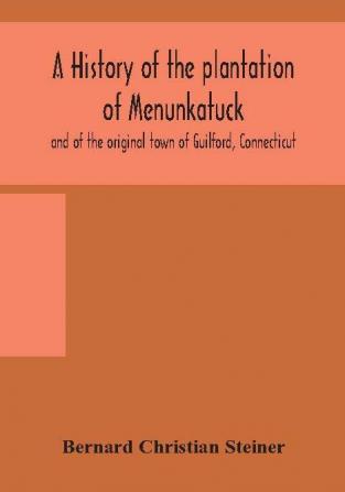 A history of the plantation of Menunkatuck and of the original town of Guilford Connecticut : comprising the present towns of Guilford and Madison