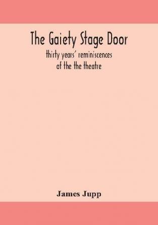 The Gaiety stage door; thirty years' reminiscences of the the theatre