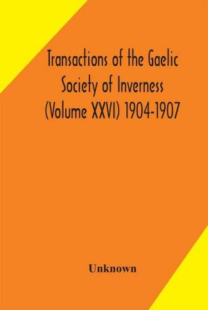 Transactions of the Gaelic Society of Inverness (Volume XXVI) 1904-1907