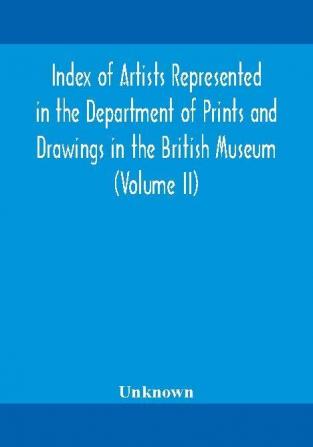 Index of artists represented in the Department of Prints and Drawings in the British Museum (Volume II)