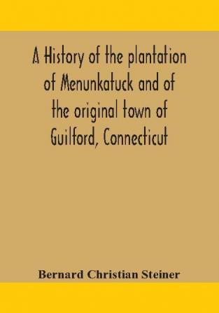 A history of the plantation of Menunkatuck and of the original town of Guilford Connecticut