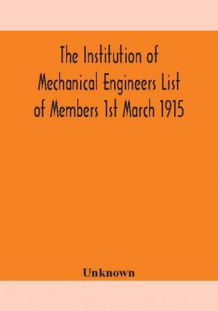 The Institution of Mechanical Engineers List of Members 1st March 1915