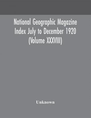 National geographic Magazine Index July to December 1920 (Volume XXXVIII)