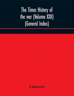 The Times history of the war (Volume XXII) (General Index)