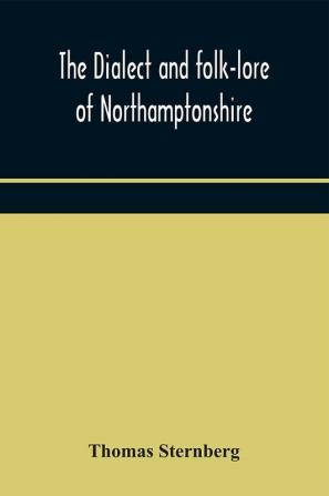 The dialect and folk-lore of Northamptonshire