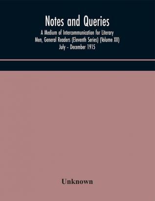 Notes and queries; A Medium of Intercommunication for Literary Men General Readers (Eleventh Series) (Volume XII) July – December 1915