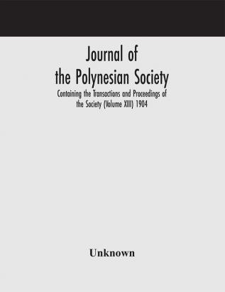 Journal of the Polynesian Society; Containing the Transactions and Proceedings of the Society (Volume XIII) 1904