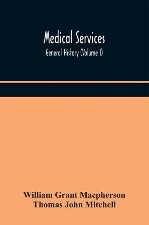 Medical services; general history (Volume I) Medical Services in The United Kingdom In British Garrisons Overseas and During Operations Against Tsingtau In Togoland The Cameroons and South-West Africa