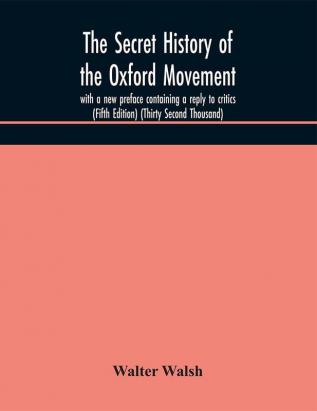 The secret history of the Oxford Movement with a new preface containing a reply to critics (Fifth Edition) (Thirty Second Thousand)