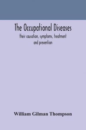 The occupational diseases; their causation symptoms treatment and prevention