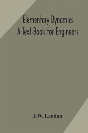 Elementary Dynamics; A Text-Book for Engineers