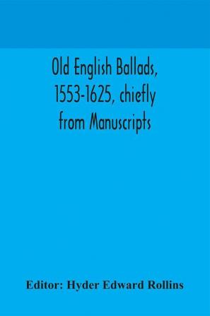 Old English ballads 1553-1625 chiefly from Manuscripts