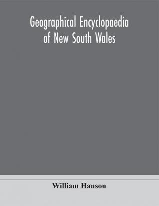 Geographical encyclopaedia of New South Wales : including the counties towns and villages within the colony with the sources and courses of the rivers and their tributaries : ports harbours light-houses and mountain ranges : postal money order