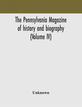 The Pennsylvania magazine of history and biography (Volume IV)