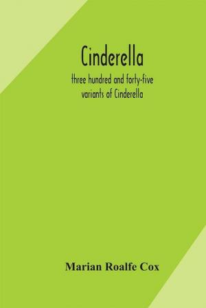 Cinderella; three hundred and forty-five variants of Cinderella Catskin and Cap o'Rushes abstracted and tabulated with a discussion of mediaeval analogues and notes