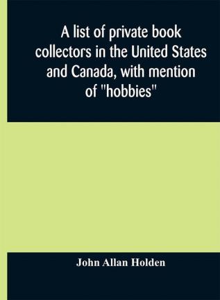 A list of private book collectors in the United States and Canada with mention of hobbies