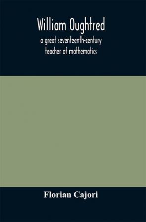 William Oughtred a great seventeenth-century teacher of mathematics