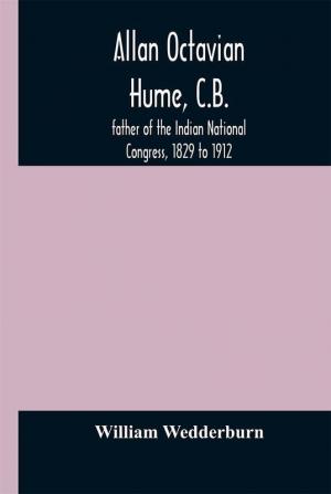 Allan Octavian Hume C.B.; father of the Indian National Congress 1829 to 1912