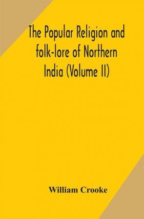 The Popular religion and folk-lore of Northern India (Volume II)