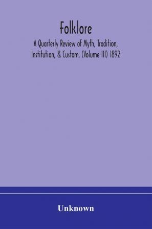 Folklore; A Quarterly Review of Myth Tradition Institution & Custom. (Volume III) 1892