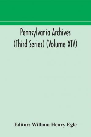 Pennsylvania archives (Third Series) (Volume XIV)