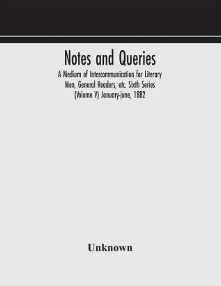 Notes and queries; A Medium of Intercommunication for Literary Men General Readers etc. Sixth Series (Volume V) january-june 1882