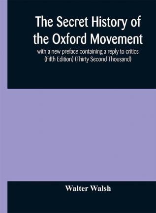 The secret history of the Oxford Movement with a new preface containing a reply to critics (Fifth Edition) (Thirty Second Thousand)