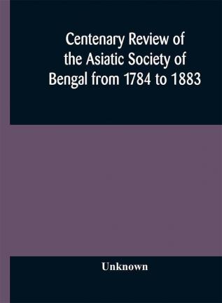 Centenary review of the Asiatic Society of Bengal from 1784 to 1883