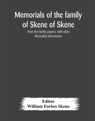 Memorials of the family of Skene of Skene from the family papers with other illustrative documents