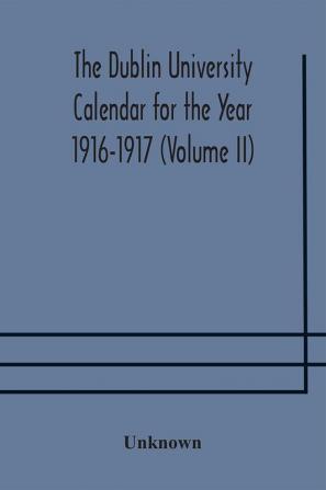 The Dublin University Calendar for the Year 1916-1917 (Volume II)